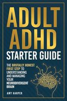 Adult ADHD Starter Guide: The Brutally Honest First Step to Understanding and Managing Your Neurodivergent Brain (Overcoming Adult ADHD Challenges)