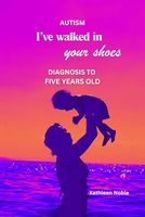 Autism - I've Walked in Your Shoes: Diagnosis Through Five Years Old (I've Walked in Your Shoes - School Years)