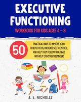 Executive Functioning Workbook for Kids Ages 4 – 8: 50 Proven activities to help kids with time management, impulse control, focus, and emotional regulation at home and school