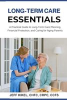 Long Term Care Essentials: A Practical Guide to Long-Term Care Planning, Financial Protection, and Caring for Aging Parents (Sure Horizon Retirement Series)