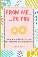 From Me to You: A Back and Forth Journal for Mothers and Daughters to Keep Just Between Us