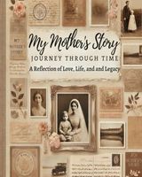 My Mother's Story: A Journey Through Time: A Reflection of Love, Life and Legacy