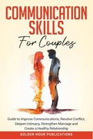 Communication Skills for Couples: Guide to Improve Communications, Resolve Conflict, Deepen Intimacy, Strengthen Marriage and Create a Healthy Relationship