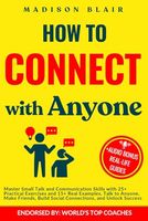 How to Connect with Anyone: Master Small Talk and Communication Skills with 25+ Practical Exercises and 15+ Real Examples, Talk to Anyone, Make Friends, Build Social Connections and Unlock Success