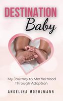 Destination Baby: My Journey to Motherhood Through Adoption