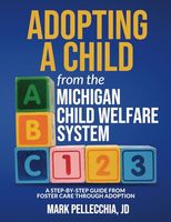 Adopting a Child from the Michigan Child Welfare System: A step-by-step guide from foster care through adoption