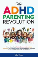 The ADHD Parenting Revolution: Proven Strategies to Master Communication, Foster Resilience, and Promote Positive Behaviors at Home, at School, and in Social Situations with Your Children