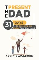 The Present Dad: 31 Days to Becoming the Father Your Kids Need