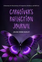 Caregiver’s Reflection Journal: A Sanctuary for Your Journey of Compassion, Resilience, and Self-Care