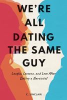 We’re All Dating The Same Guy: Laughs, Lessons, and Love After Dating a Narcissist