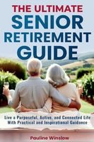 The Ultimate Senior Retirement Guide: Live a Purposeful, Active, and Connected Life With Practical and Inspirational Guidance (Senior Living)