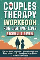 Couples Therapy Workbook for Lasting Love: Rekindle & Renew: A Therapist’s Guide to Re-Connect, Improve Communication, Deepen Intimacy – 40+ Simple Strategies for Building a Lasting Marriage Together