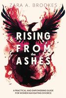 Rising From the Ashes: A Practical And Empowering Guide For Women Navigating Divorce