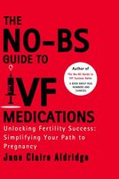 The No-BS Guide To IVF Medications: Unlocking Fertility Success: Simplifying Your Path to Pregnancy (The No-BS IVF Guide)