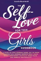 The Self-Love for Teen Girls Guidebook: A guide to love yourself more, get to know yourself as a woman, improve body image, boost confidence, cultivate inner peace, and embrace individuality