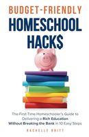 Budget-Friendly Homeschool Hacks: The First-Time Homeschooler’s Guide To Delivering A Rich Education Without Breaking The Bank in 10 Easy Steps