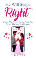 He Will Swipe Right: Create The Perfect Dating Profile To Attract The Man You Deserve