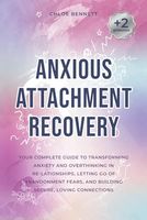 Anxious Attachment Recovery: Your Complete Guide to Transforming Anxiety and Overthinking in Re-lationships, Letting Go of Abandonment Fears, and Building Secure, Loving Connections