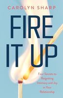 Fire It Up: Four Secrets to Reigniting Intimacy and Joy in Your Relationship