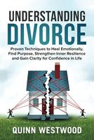 Understanding Divorce: Proven Techniques to Heal Emotionally, Find Purpose, Strengthen Inner Resilience and Gain Clarity for Confidence in Life