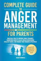 Complete Guide to Anger Management for Parents: Practical Tools to Improve Family Dynamics, Transform Chaos to Calm, Break Generational Cycles of Anger, and Manage Your Triggers Effectively