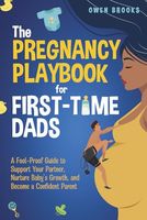 The Pregnancy Playbook for First-Time Dads: A Fool-Proof Guide to Support Your Partner, Nurture Baby’s Growth, and Become a Confident Parent