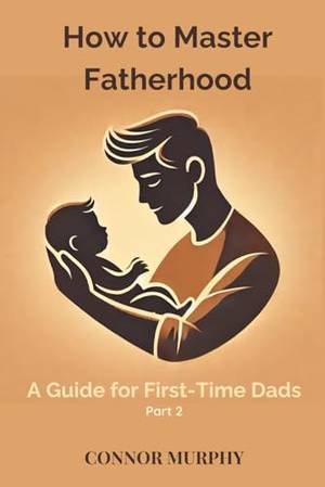 How to Master Fatherhood: A Guide for First-Time Dads - A Deep Dive Review