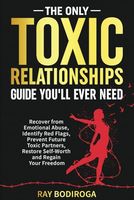 The Only Toxic Relationships Guide You'll Ever Need: Recover From Emotional Abuse, Identify Red Flags, Prevent Future Toxic Partners, Restore Self-Worth and Regain Your Freedom