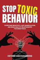 STOP TOXIC BEHAVIOR: Overcome Negativity, Quit Manipulation, and Build Healthy Relationships for Inner Peace