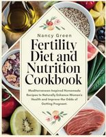 Fertility Diet and Nutrition Cookbook: Mediterranean-Inspired Homemade Recipes to Naturally Enhance Women's Health and Improve the Odds of Getting Pregnant.