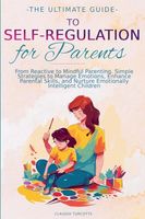 The Ultimate Guide to Self-Regulation for Parents: From Reactive to Mindful Parenting. Simple Strategies to Manage Emotions, Enhance parental Skills and Nurture Emotionnaly Intelligent Children