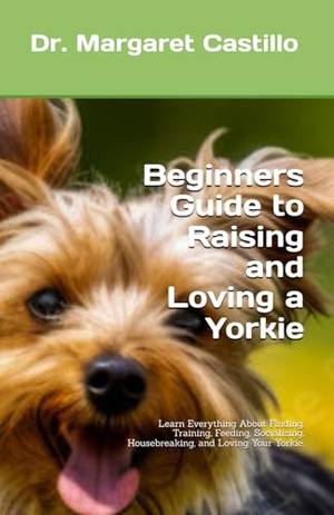 Beginners Guide to Raising and Loving a Yorkie - A Deep Dive Review